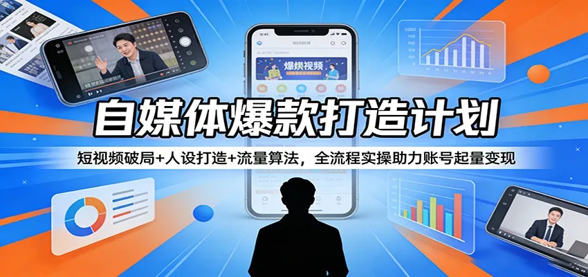 自媒体爆款打造计划：短视频破局+人设打造+流量算法，全流程实操助力账号起量变现-副业吧