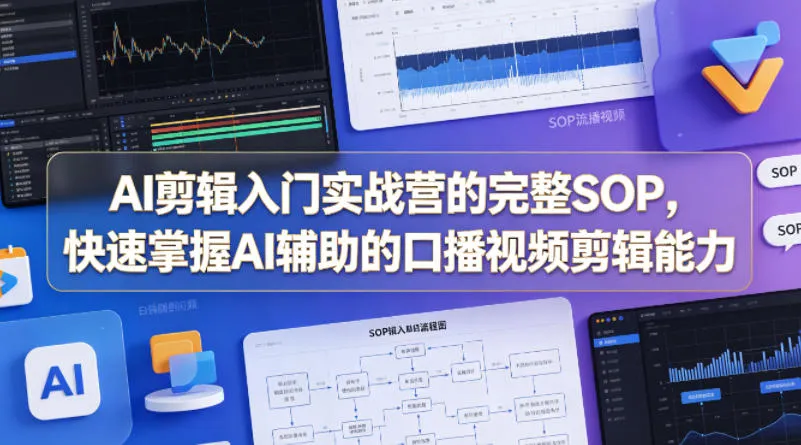AI剪辑入门实战营的完整SOP，快速掌握AI辅助的口播视频剪辑能力-副业吧