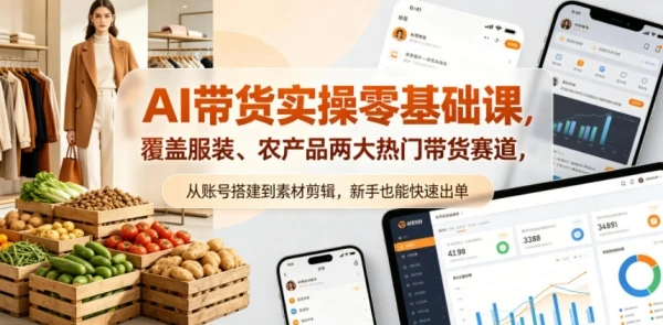 AI带货实操零基础课，覆盖服装、农产品两大热门带货赛道，从账号搭建到素材剪辑，新手也能快速出单-副业吧