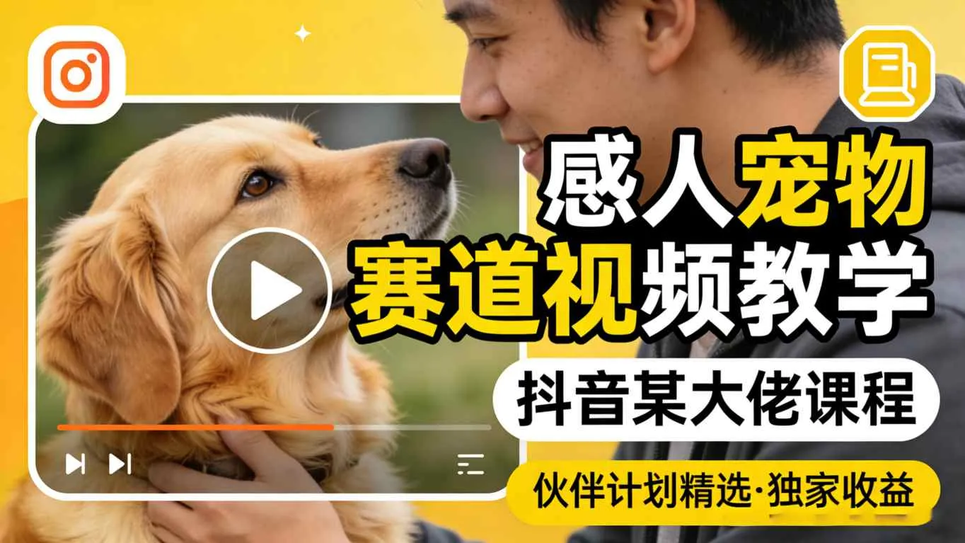 感人宠物赛道视频教学，抖音某大佬课程，可做伙伴计划精选独家收益-副业吧