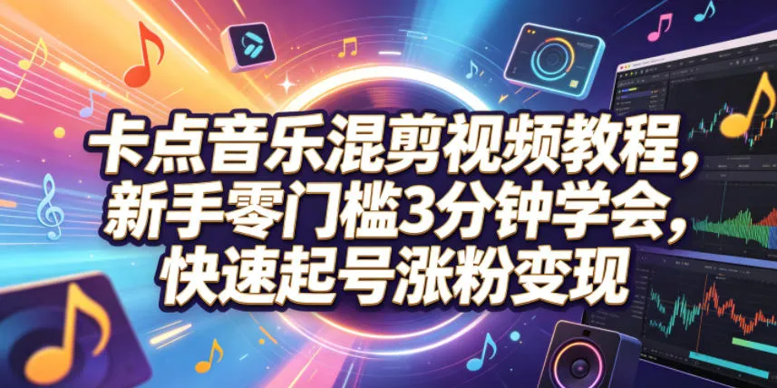 卡点音乐混剪视频教程，新手零门槛3分钟学会，快速起号涨粉变现-副业吧