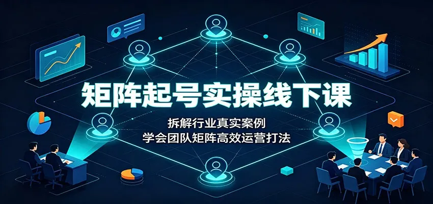矩阵起号实操线下课：拆解行业真实案例，学会团队矩阵高效运营打法-副业吧