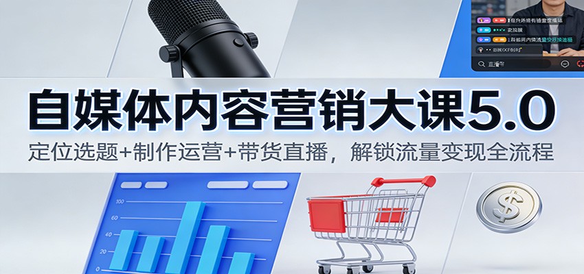 自媒体内容营销大课5.0:定位选题+制作运营+带货直播,解锁流量变现全流程-副业吧