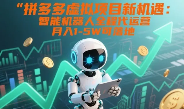 拼多多虚拟项目新机遇：智能机器人全程代运营，月入1-5W可落地【揭秘】-副业吧