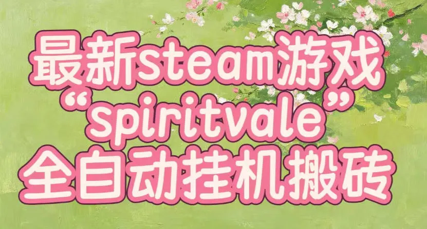 最新steam爆火游戏spiritvale,单窗口日入100+,可矩阵操作,全套保姆级教程【揭秘】-副业吧