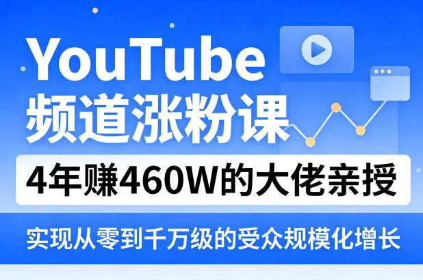 YouTube频道涨粉课,4年賺460W的大佬亲授,实现从零到千万级的受众规模化增长-副业吧