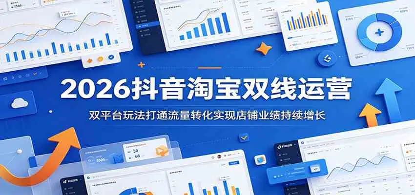 2026抖音淘宝双线运营：双平台玩法打通流量转化实现店铺业绩持续增长-副业吧
