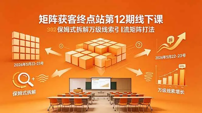 (18603期)矩阵获客终点站第12期线下课 2026年5月22-23号 保姆式拆解万级线索引流矩阵打法-副业吧