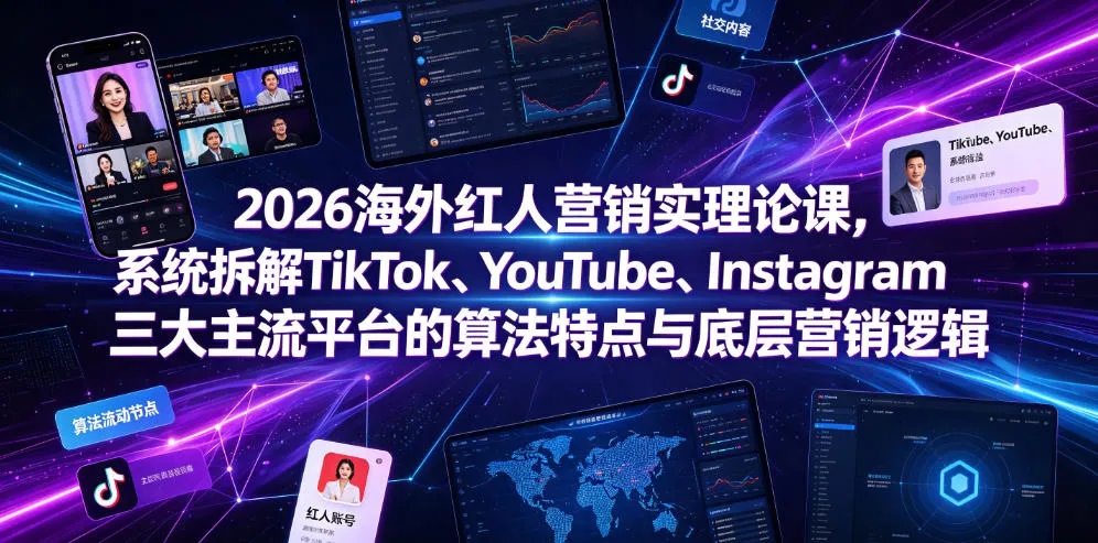 2026海外红人营销实理论课，系统拆解TikTok、YouTube、Instagram三大主流平台的算法特点与底层营销逻辑-副业吧