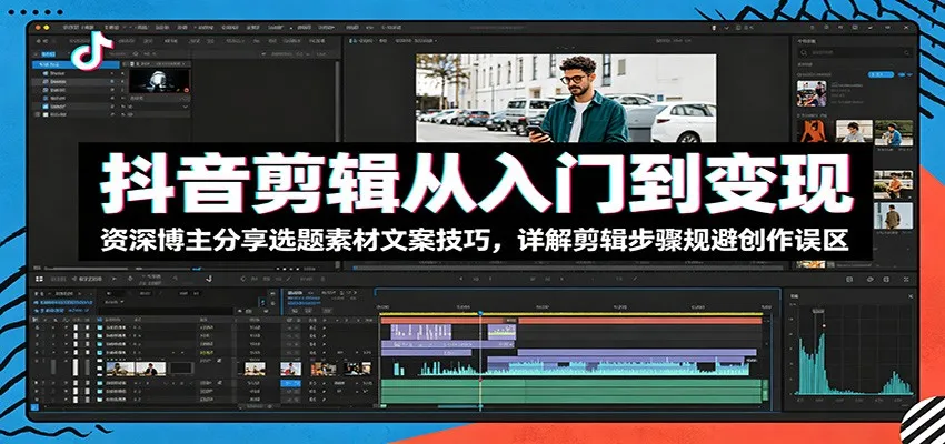 抖音剪辑从入门到变现：资深博主分享选题素材文案技巧，详解剪辑步骤规避创作误区-副业吧