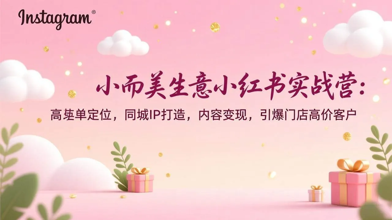 (17113期)小而美生意小红书实战营:高客单定位,同城IP打造,内容变现,引爆门店高价客户-副业吧