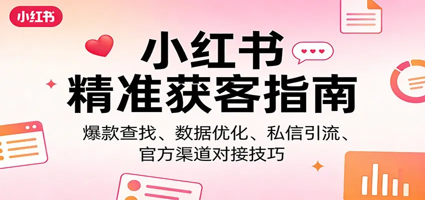 小红书精准获客指南：爆款查找、数据优化、私信引流、官方渠道对接技巧-副业吧