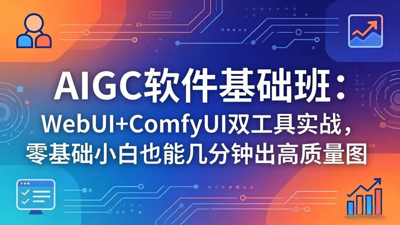 （18267期）AIGC软件基础班：WebUI+ComfyUI双工具实战，零基础小白也能几分钟出高质量图-副业吧