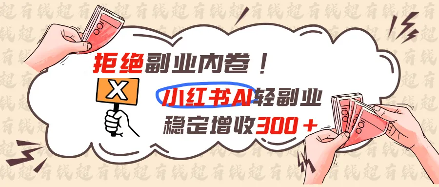 拒绝副业内卷!小红书 AI轻副业稳定增收300+-副业吧