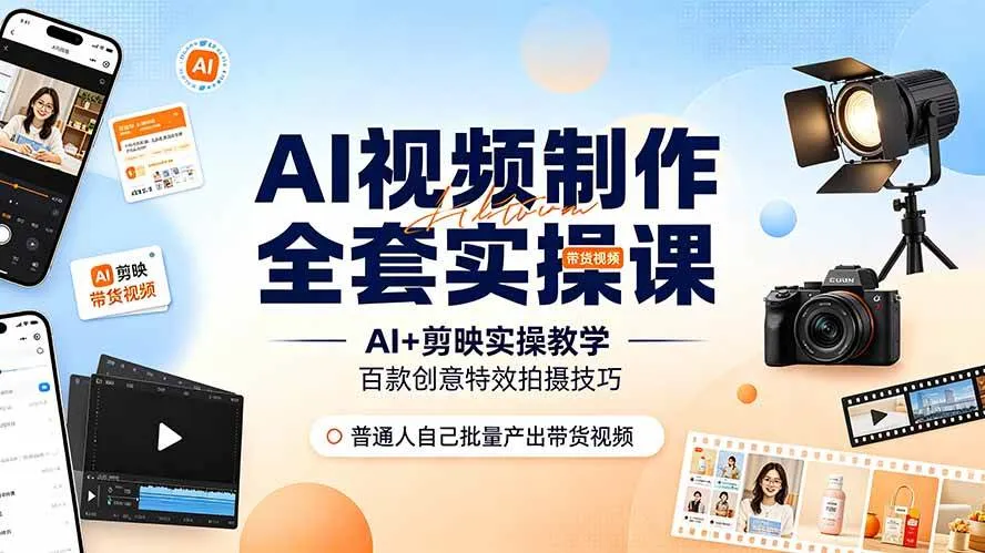 (19200期)AI视频制作全套实操课,多款AI工具搭配剪映教学,百种特效运镜拍摄实操,抖音账号带货运营全覆盖-副业吧