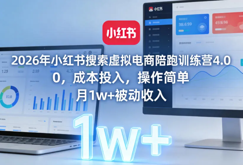 2026年小红书搜索虚拟电商陪跑训练营4.0，0成本投入，操作简单，月1w+被动收入（更新0628）-副业吧