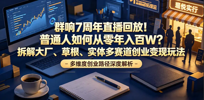群响7周年直播回放！普通人如何从零年入百W？拆解大厂、草根、实体多赛道创业变现玩法（更新）-副业吧