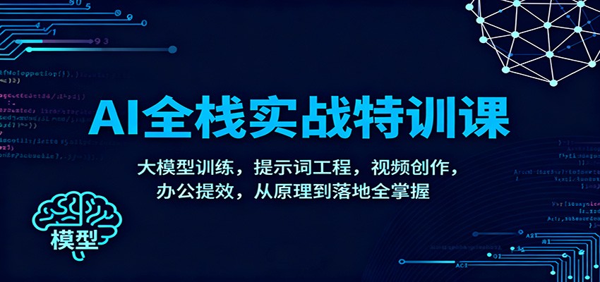 AI全栈实战特训课:大模型训练,提示词工程,视频创作,办公提效,从原理到落地全掌握-副业吧