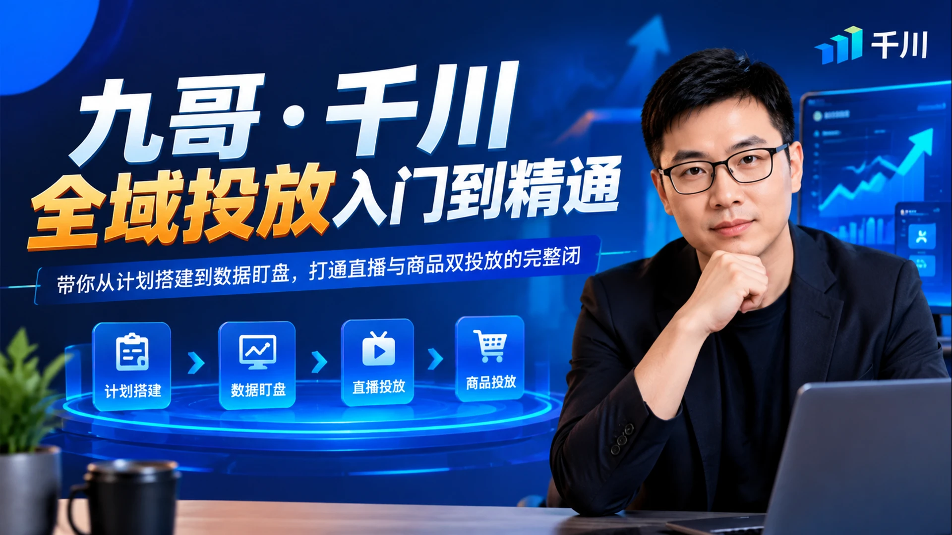 【精】九哥・千川全域投放入门到精通，带你从计划搭建到数据盯盘，打通直播与商品双投放的完整闭-副业吧