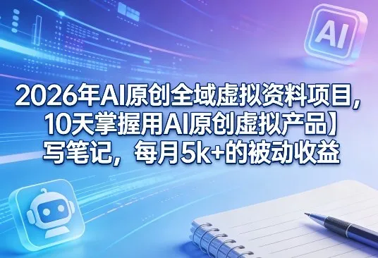 2026年AI原创全域虚拟资料项目，10天掌握用AI原创虚拟产品＋写笔记，每月5k+的被动收益-副业吧