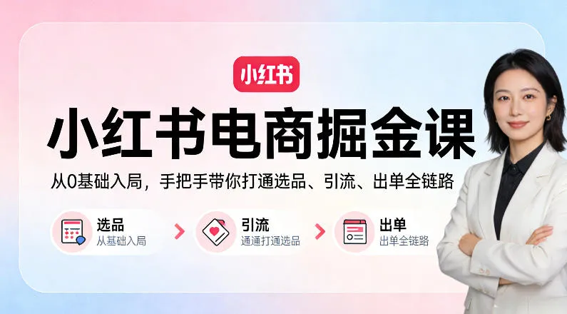小红书电商掘金课:从0基础入局,手把手带你打通选品、引流、出单全链路-副业吧