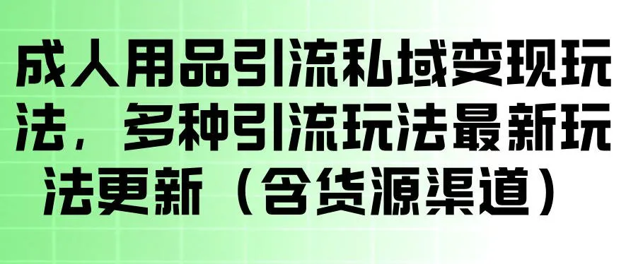 成人用品引流私域变现玩法,多种引流玩法最新玩法,操作简单(含货源渠道)-副业吧
