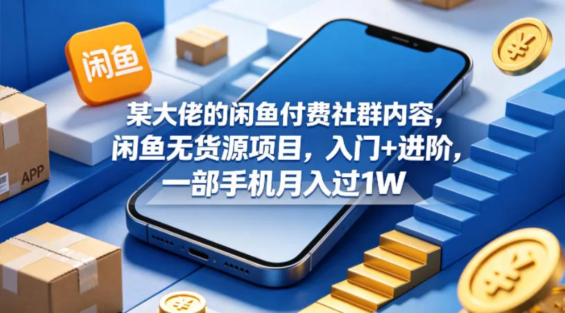 某大佬的闲鱼付费社群内容，闲鱼无货源项目，入门+进阶，一部手机月入过1W-副业吧