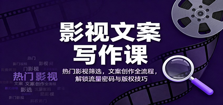 影视文案写作课:热门影视筛选,文案创作全流程,解锁流量密码与版权技巧-副业吧