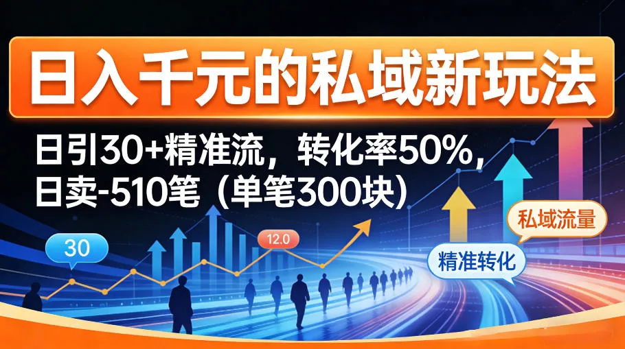 日入千米的私域新玩法：日引30＋精准流，转化率50%，日卖5-10笔（单笔300米）-副业吧