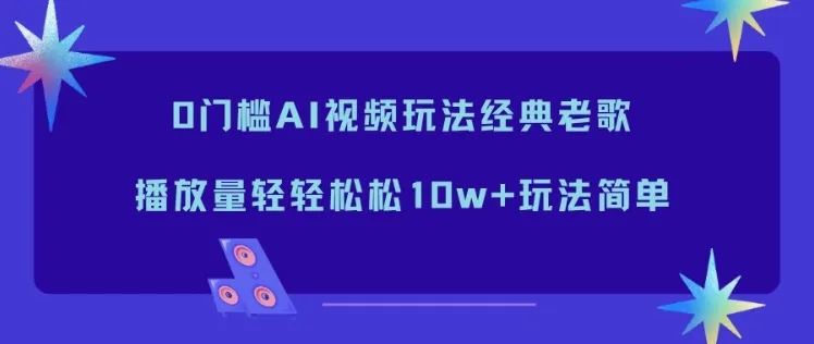 0门槛AI视频玩法经典老歌，播放量轻轻松松10w+玩法简单-副业吧