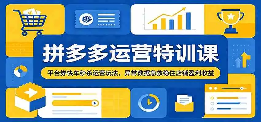 拼多多运营特训课:平台券快车秒杀运营玩法,异常数据急救稳住店铺盈利收益-副业吧