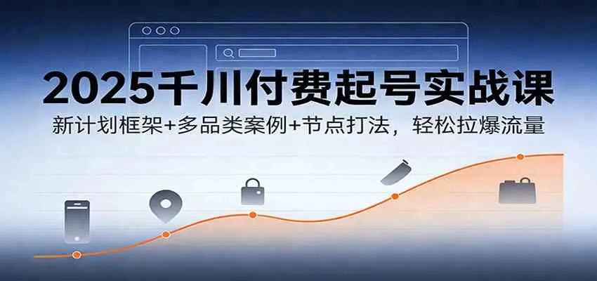 2025千川付费起号实战课:新计划框架+多品类案例+节点打法,轻松拉爆流量-副业吧