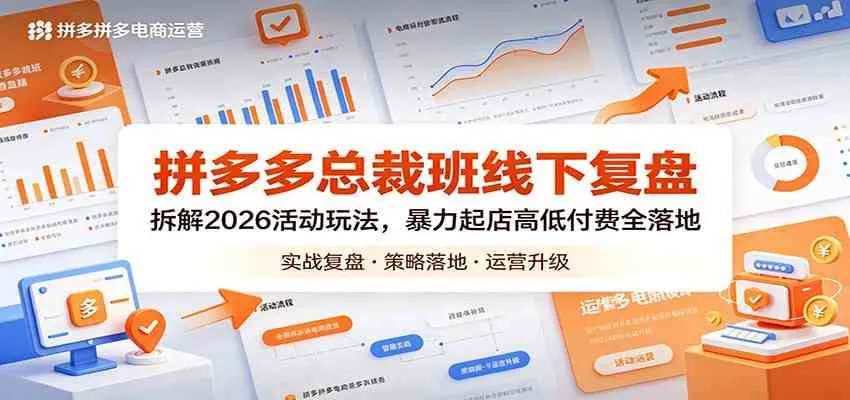 拼多多总裁班线下复盘：拆解2026活动玩法，暴力起店高低付费全落地-副业吧