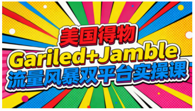 美国得物Gariled+Jamble流量风暴双平台实操课,两大美国热门平台全流程运营-副业吧
