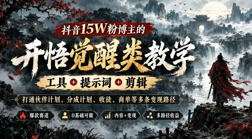 抖音15W粉博主的开悟觉醒类教学,工具+提示词+剪辑,打通伙伴计划、分成计划、收徒、商单等多条变现路径-副业吧