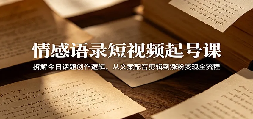 情感语录短视频起号课：拆解今日话题创作逻辑，从文案配音剪辑到涨粉变现全流程-副业吧