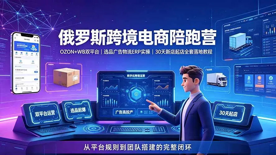 (19371期)2026俄罗斯跨境电商陪跑营:OZON+WB双平台|选品广告物流ERP实操|30天新店起店全套落地教程-副业吧