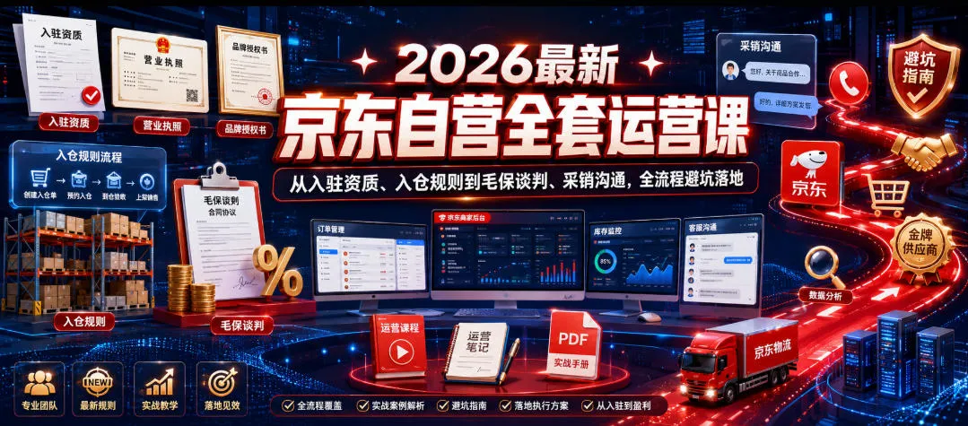 2026最新京东自营全套运营课,从入驻资质、入仓规则到毛保谈判、采销沟通,全流程避坑落地-副业吧