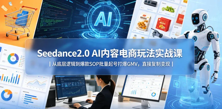 【精】Seedance2.0 AI内容电商玩法实战课｜从底层逻辑到爆款SOP批量起号打爆GMV，直接复制变现-副业吧