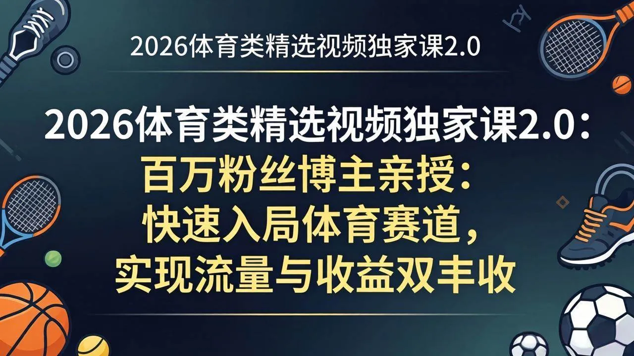 （17991期）2026体育类精选视频独家课2.0：百万粉丝博主亲授：快速入局体育赛道，实现流量与收益双丰收-副业吧