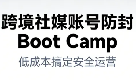 跨境社媒账号防封Boot Camp,低成本搞定社媒账号安全与长期运营-副业吧
