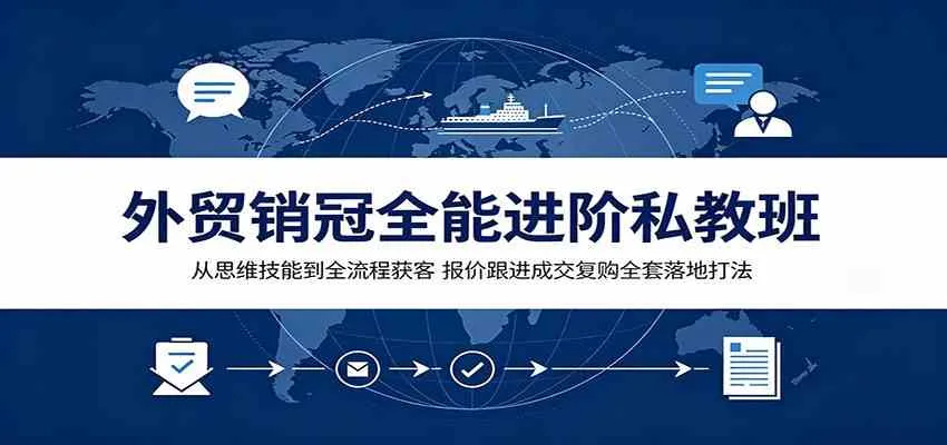 外贸销冠全能进阶私教班:从思维技能到全流程获客,报价跟进成交复购全套落地打法-副业吧