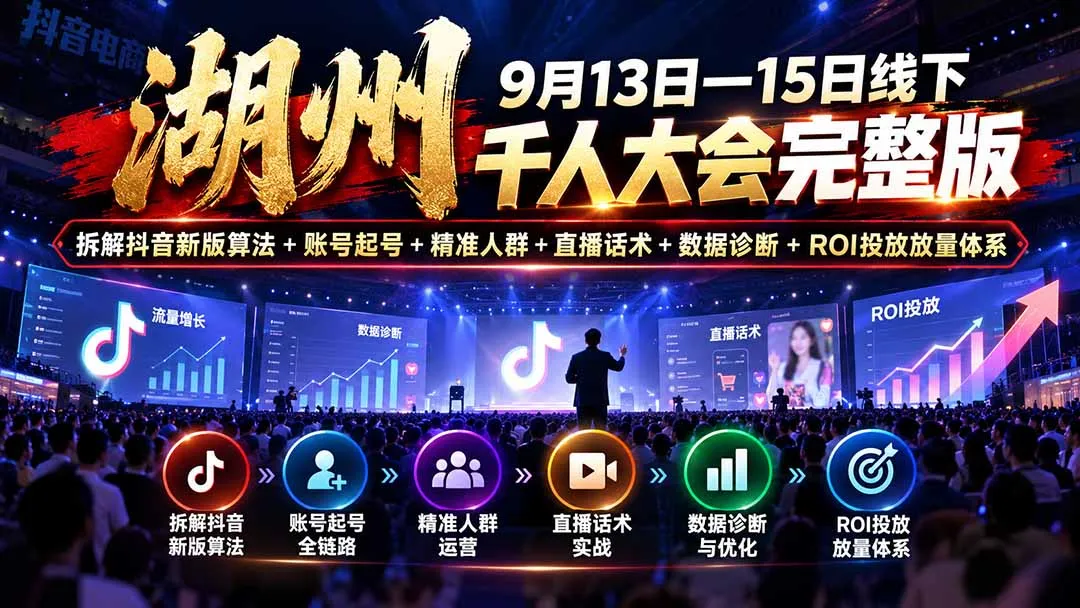湖州 9月13日—15日线下 千人大会完整版:拆解抖音新版算法+账号起号+精准人群+直播话术+数据诊断+ROI投放放量体系-副业吧