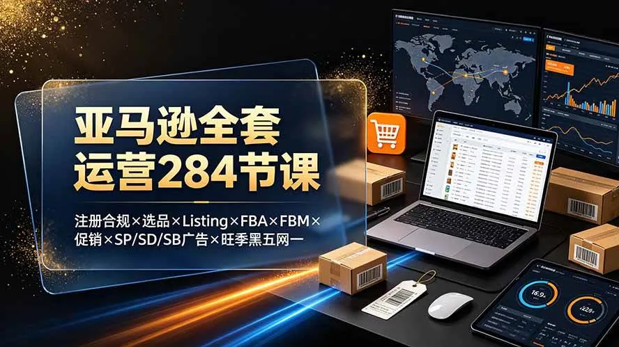(19410期)亚马逊全套运营284节课:注册合规×选品×Listing×FBA×FBM×促销×SP/SD/SB广告×旺季黑五网一-副业吧