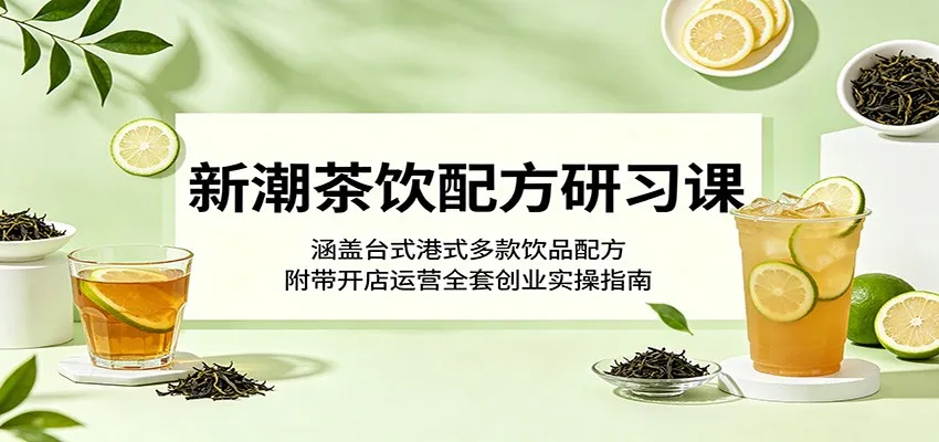 新潮茶饮配方研习课:涵盖台式港式多款饮品配方,附带开店运营全套创业实操指南-副业吧