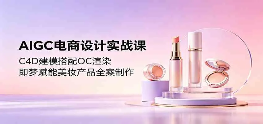 AIGC电商设计实战课：C4D建模搭配OC渲染，即梦赋能美妆产品全案制作-副业吧
