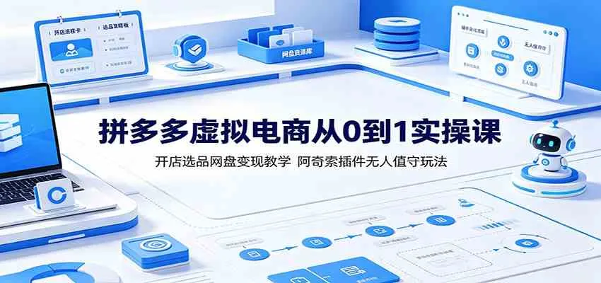 拼多多虚拟电商从0到1实操课:开店选品网盘变现教学,阿奇索插件无人值守玩法-副业吧