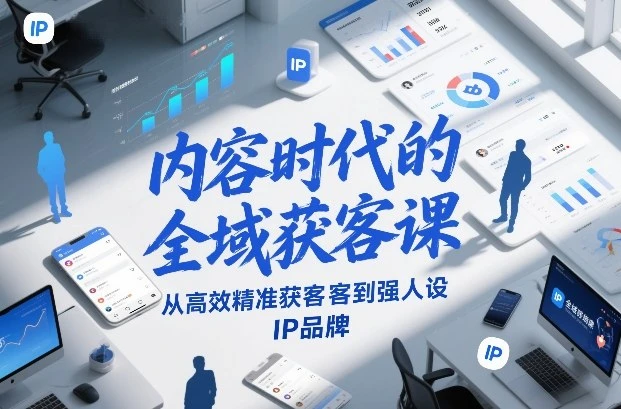 【精】内容时代的全域获客课,从高效精准获客到强人设IP品牌-副业吧