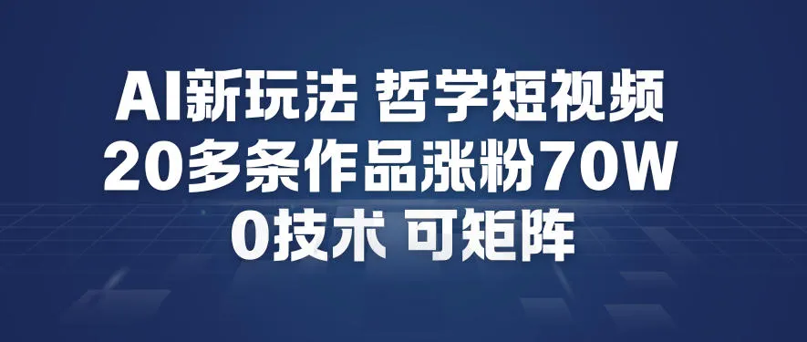 AI新玩法哲学短视频制作教学，20多条作品涨粉70W，0成本赛道，可矩阵-副业吧