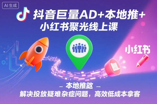 【精】抖音巨量AD+本地推+小红书聚光线上课,解决投放疑难杂症问题,高效低成本拿客-副业吧
